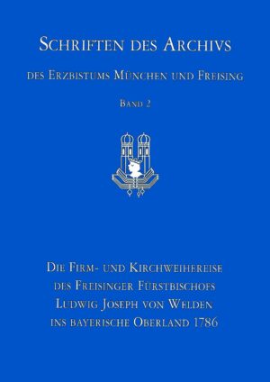 Die Firm- und Kirchweihreise des Freisinger Fürstbischofs Ludwig Joseph von Welden ins bayerische Oberland 1786