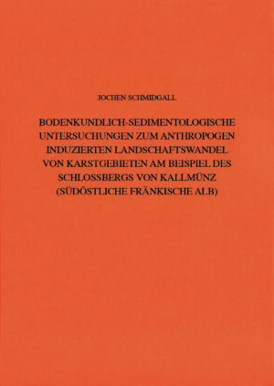 Bodenkundlich-Sedimentologische Untersuchungen zum anthropogen induzierten Landschaftswandel von Karstgebieten am Beispiel des Schlossbergs von Kallmünz (Südöstliche Fränkische Alb)