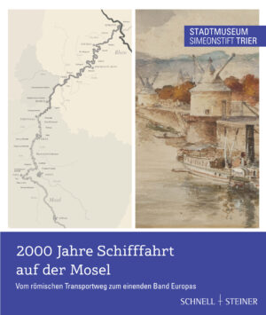 2000 Jahre Schifffahrt auf der Mosel. Vom römischen Transportweg zum einenden Band Europas