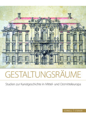 Gestaltungsräume. Studien zur Kunstgeschichte in Mittel- und Ostmitteleuropa