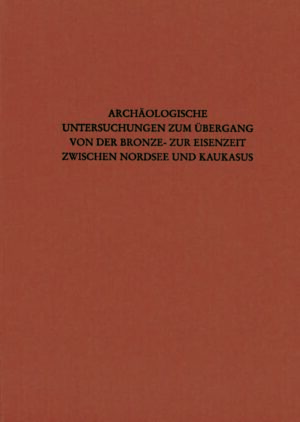 Archäologische Untersuchungen zum Übergang von der Bronze- zur Eisenzeit zwischen Nordsee und Kaukasus